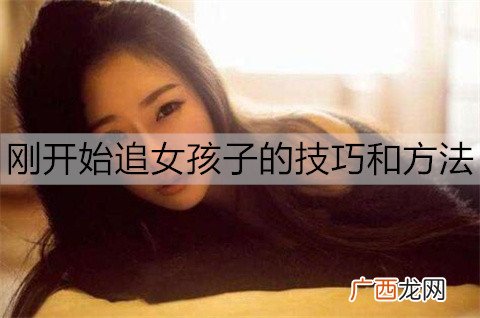 刚开始追女孩子的技巧和方法有哪些？