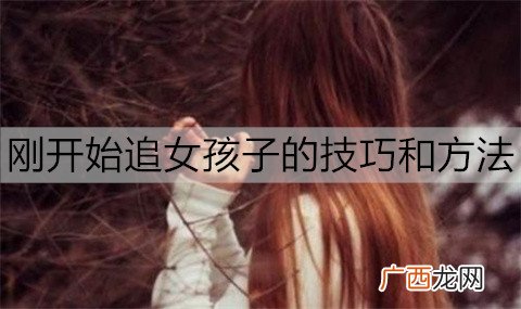 刚开始追女孩子的技巧和方法有哪些？