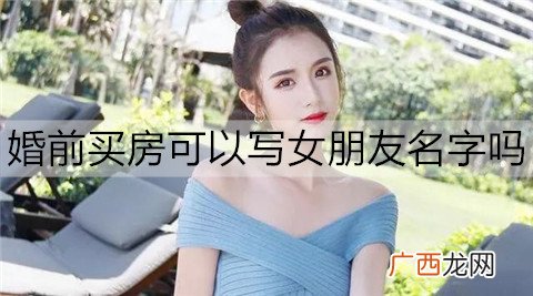 婚前买房可以写女朋友名字吗？要不要加上女朋友名字？