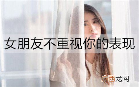 女朋友不重视你的表现有哪些？该怎么办呢？