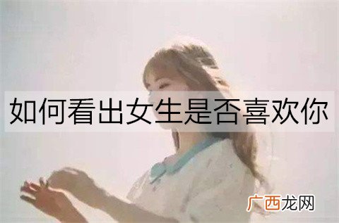 如何看出女生是否喜欢你？女生喜欢你的3个细节