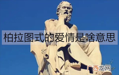 柏拉图式的爱情是啥意思？柏拉图的爱情哲学