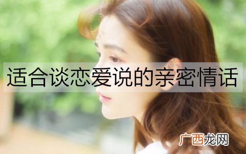 适合谈恋爱说的亲密情话有哪些？20句撩人恋爱小情话