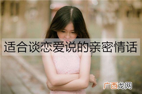适合谈恋爱说的亲密情话有哪些？20句撩人恋爱小情话