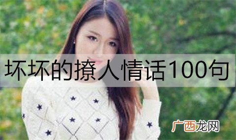 坏坏的撩人情话100句,女人最爱听的肉麻情话