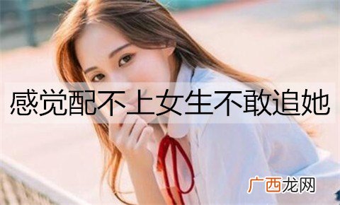 感觉配不上女生不敢追她，该怎么办？
