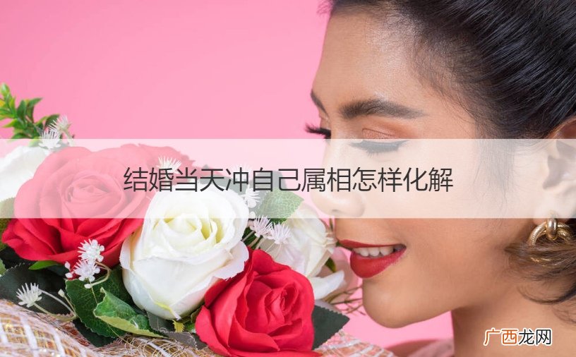 结婚当天冲属相怎么办 结婚当天冲自己属相怎样化解