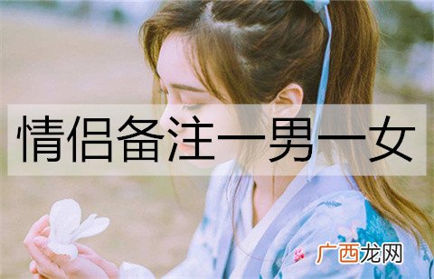 情侣备注一男一女,有含义的情侣名字