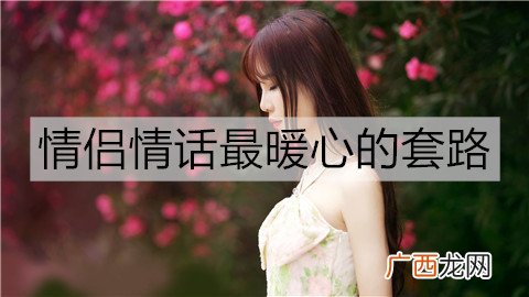 情侣情话最暖心的套路，既含蓄又有深意的情话