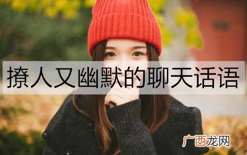 撩人又幽默的聊天话语，哄女孩子必备幽默情话