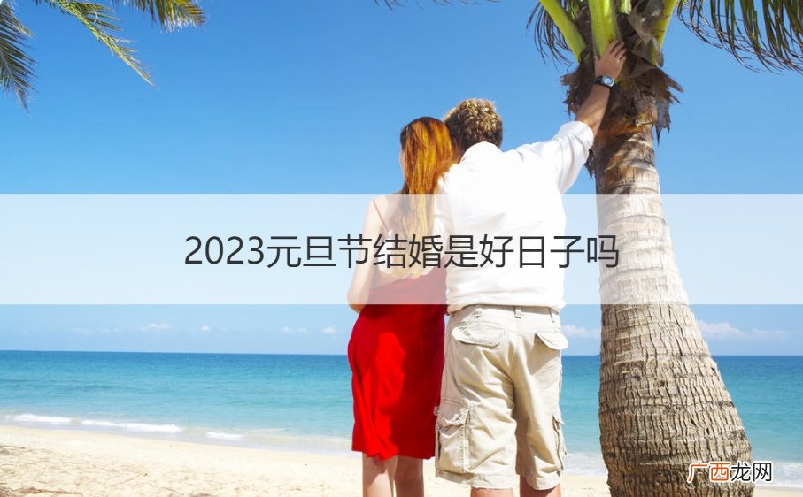 2021年元旦节适不适合结婚 2023元旦节结婚是好日子吗