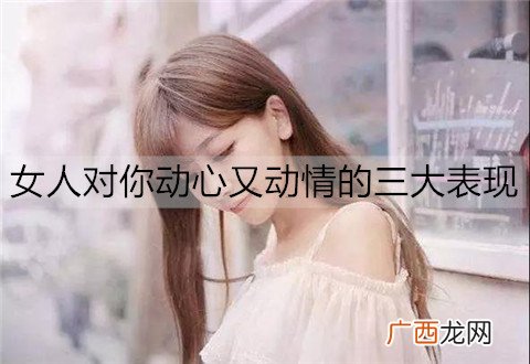 女人对你动心又动情的三大表现