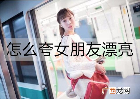 怎么夸女朋友漂亮？夸女朋友漂亮的小情话