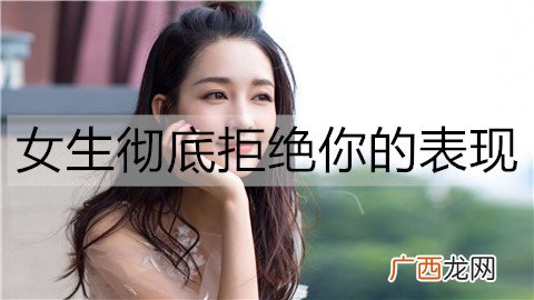 女生彻底拒绝你的表现，有这些表现就别追了