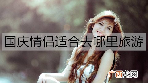 国庆情侣适合去哪里旅游?国庆适合情侣旅游的地方