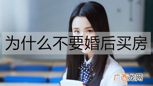为什么不要婚后买房?因为婚后买房会后悔吗