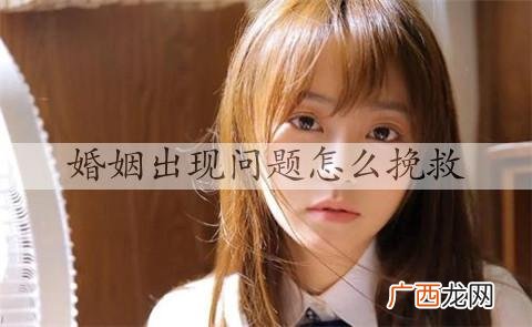 婚姻出现问题怎么挽救，修复婚姻的方法有哪些