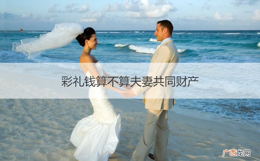 彩礼算不算夫妻的共同财产 彩礼钱算不算夫妻共同财产