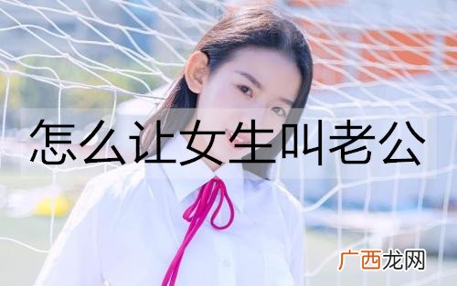 怎么让女生叫老公？让女生叫老公的套路