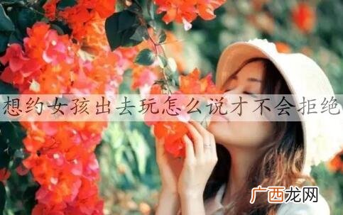 想约女孩出去玩怎么说才不会拒绝
