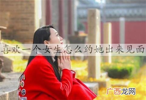 喜欢一个女生怎么约她出来见面,这三点很重要