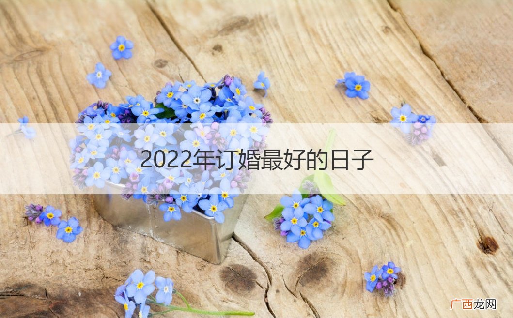 2022年订婚好不好 2022年订婚最好的日子