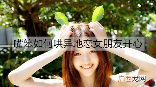 嘴笨如何哄异地恋女朋友开心？哄异地女友开心的情话