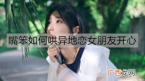 嘴笨如何哄异地恋女朋友开心？哄异地女友开心的情话
