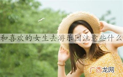 和喜欢的女生去游乐园注意些什么