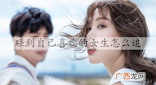碰到自己喜欢的女生怎么追，追自己喜欢的女生方法