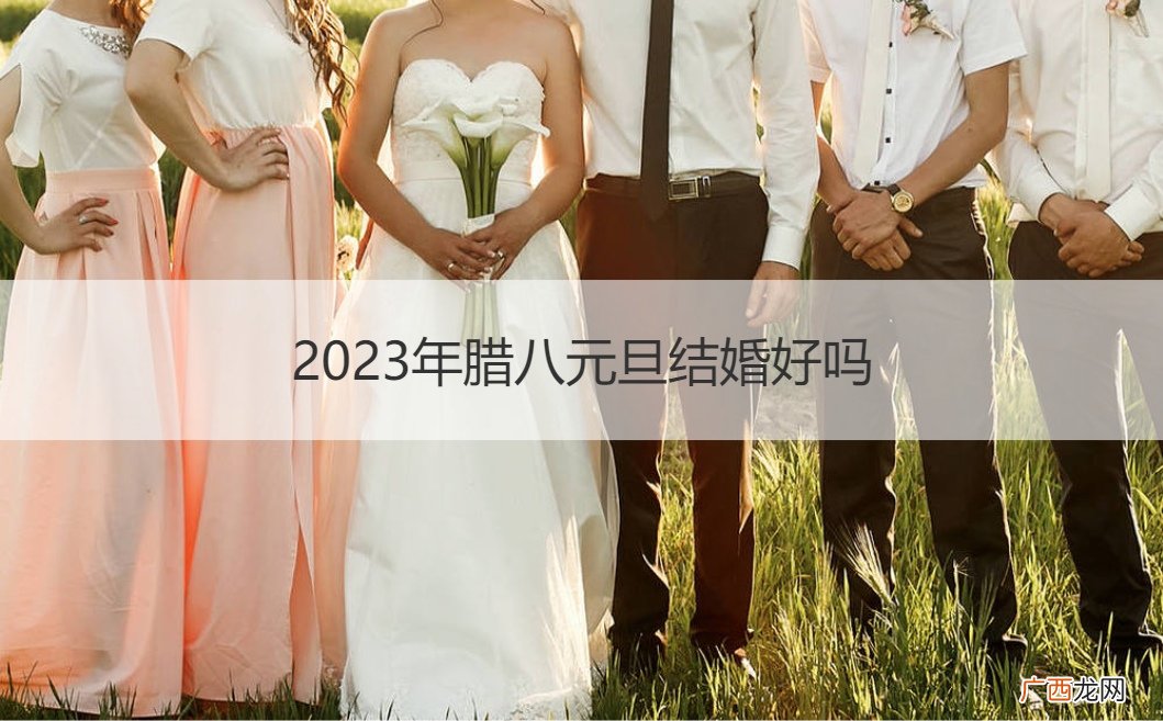 2022年腊月初八结婚是好日子吗? 2023年腊八元旦结婚好吗