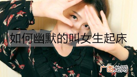 如何幽默的叫女生起床？叫女生起床的幽默话