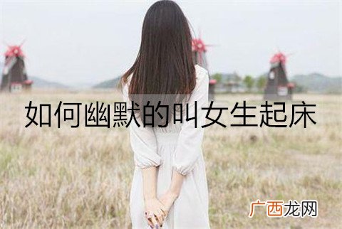 如何幽默的叫女生起床？叫女生起床的幽默话