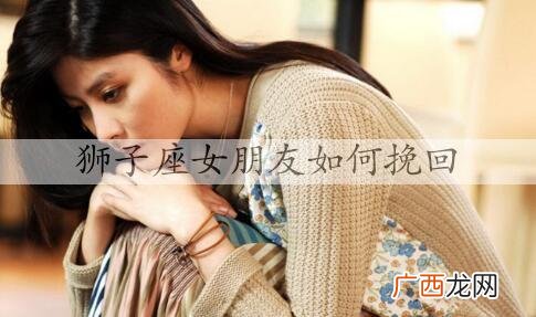 狮子座女朋友如何挽回?挽回狮子座女人的技巧