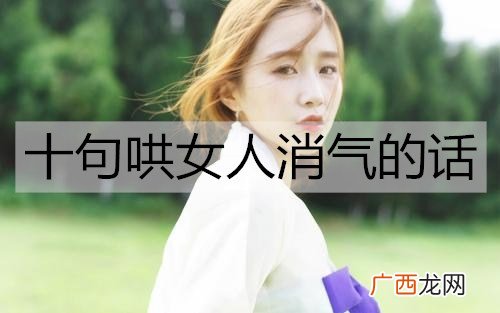 十句哄女人消气的话,哄女人开心的情话