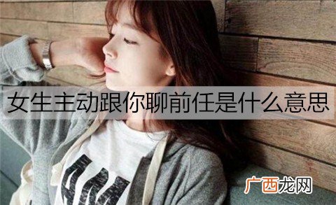 女生主动跟你聊前任是什么意思?可能是好事