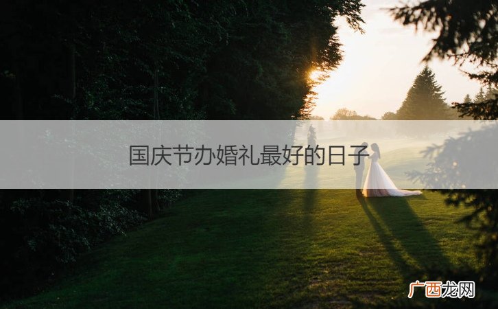 国庆节适合结婚的日子 国庆节办婚礼最好的日子