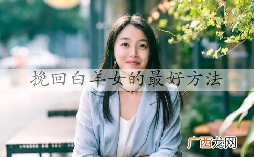 挽回白羊女的最好方法，挽回白羊女的技巧