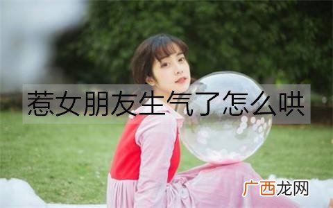 惹女朋友生气了怎么哄？5种让她消气的方法