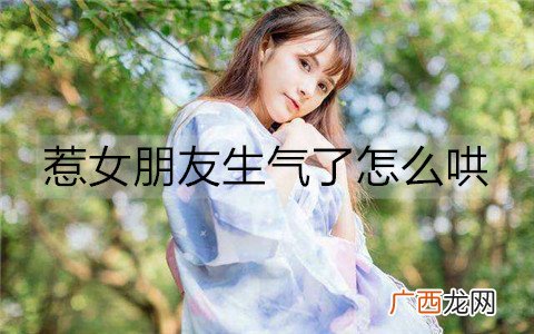 惹女朋友生气了怎么哄？5种让她消气的方法