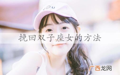 挽回双子座女的方法，挽回双子座女生的技巧有哪些