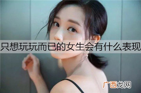只想玩玩而已的女生会有什么表现？