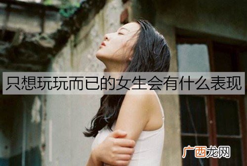 只想玩玩而已的女生会有什么表现？