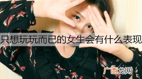 只想玩玩而已的女生会有什么表现？