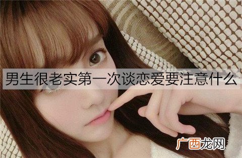 男生很老实第一次谈恋爱要注意什么？