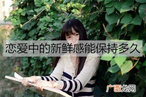 恋爱中的新鲜感能保持多久？如何让新鲜感更持久？