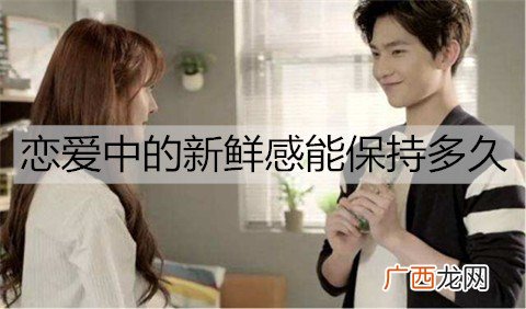 恋爱中的新鲜感能保持多久？如何让新鲜感更持久？