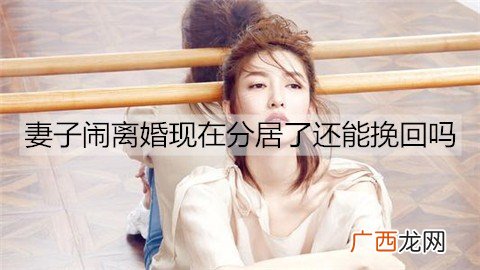 妻子闹离婚现在分居了，还能挽回吗?
