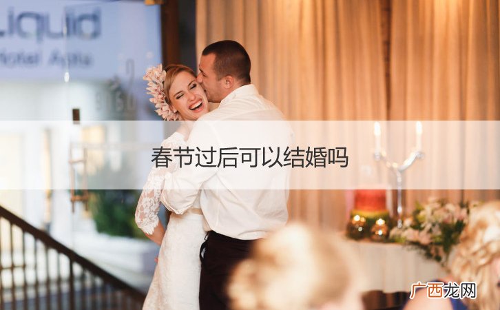 春节可以举行婚礼吗 春节过后可以结婚吗