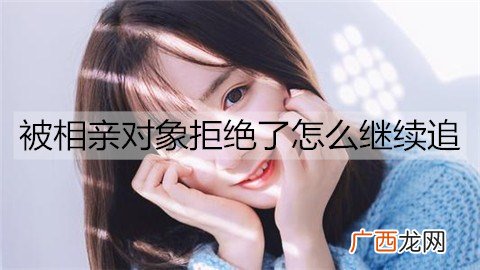 被相亲对象拒绝了怎么继续追？
